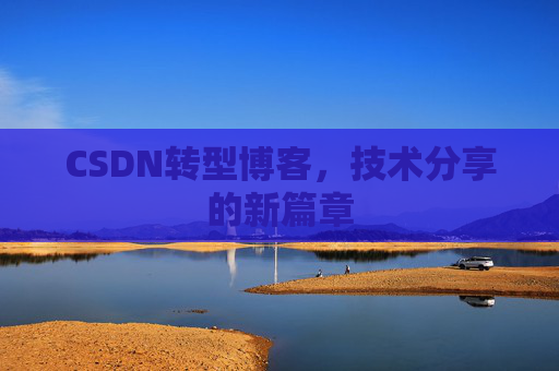CSDN转型博客，技术分享的新篇章